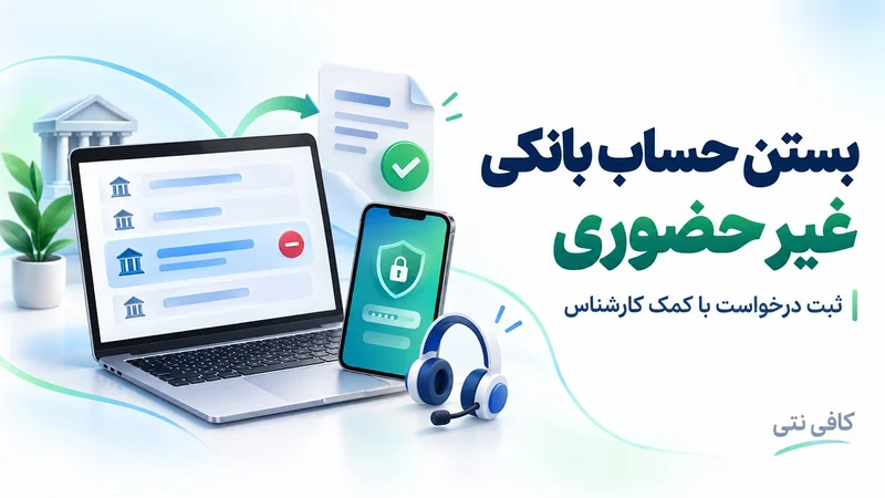 بستن حساب بانکی غیر حضوری با راهنمایی کارشناس کافی نتی